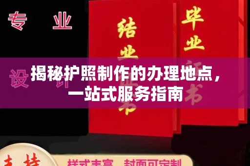 高唐揭秘护照制作的办理地点，一站式服务指南